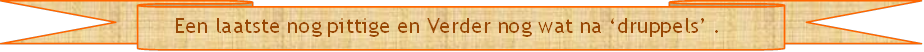     Een laatste nog pittige en Verder nog wat na druppels .     - Beschrijving: Briefpapier