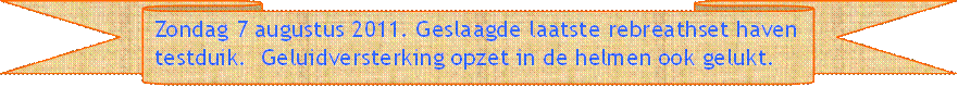 Zondag 7 augustus 2011. Geslaagde laatste rebreathset haven testduik.  Geluidversterking opzet in de helmen ook gelukt. - Beschrijving: Briefpapier