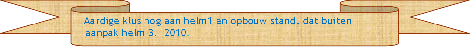    Aardige klus nog aan helm1 en opbouw stand, dat buiten
   aanpak helm 3.  2010.
           
 - Beschrijving: Perkament